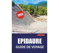 EPIDAURE GUIDE DE VOYAGE 2026: Théâtre antique, sites archéologiques, routes côtières, cuisine locale et conseils de voyage pour visiter la Grèce historique