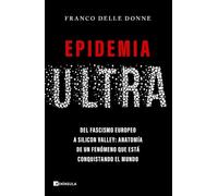 Epidemia ultra: Del fascismo europeo a Silicon Valley: anatomía de un fenómeno que está conquistando el mundo