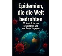 Epidemien, die die Welt bedrohten: 50 Ausbrüche von Krankheiten und der Kampf dagegen
