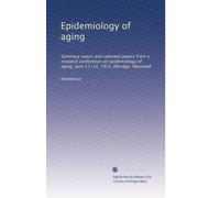 Epidemiology of aging: Summary report and selected papers from a research conference on epidemiology of aging, June 11-13, 1972, Elkridge, Maryland