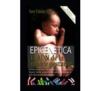 Epigenética.El ADN de la madre gestante: Cómo Mejorar Tus Genes y Dar a Luz un Super Bebé Concebido Naturalmente o por Donación de Ovulos