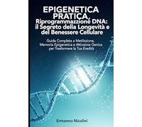 EPIGENETICA PRATICA, Riprogrammazione DNA: il Segreto della Longevità e del Benessere Cellulare: Guida Completa a Metilazione, Memoria Epigenetica e Attivazione Genica per Trasformare la Tua Eredità