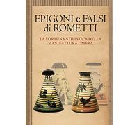 Epigoni e falsi di Rometti. La fortuna stilistica della manifattura umbra. Catalogo della mostra (Umbertide, 23 settembre-30 novembre 2016)