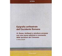 Epigrafia anfiteatrale dell'Occidente romano. Roma. Anfiteatri e strutture annesse (Vol. 6)