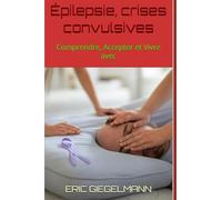 Épilepsie, crises convulsives: Comprendre, Accepter et Vivre avec