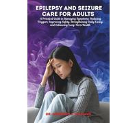 EPILEPSY AND SEIZURE CARE FOR ADULTS: A Practical Guide to Managing Symptoms, Reducing Triggers, Improving Safety, Strengthening Daily Living, and Enhancing Long-Term Health