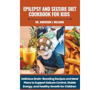 EPILEPSY AND SEIZURE DIET COOKBOOK FOR KIDS: Delicious Brain-Boosting Recipes and Meal Plans to Support Seizure Control, Stable Energy, and Healthy Growth for Children