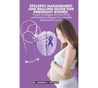 EPILEPSY MANAGEMENT AND HEALING GUIDE FOR PREGNANT WOMEN: Proven Strategies, Nutrition Plans, and Emotional Support for a Healthy Motherhood Journey