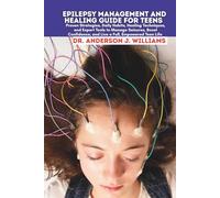 EPILEPSY MANAGEMENT AND HEALING GUIDE FOR TEENS: Proven Strategies, Daily Habits, Healing Techniques, and Expert Tools to Manage Seizures, Boost Confidence, and Live a Full, Empowered Teen Life