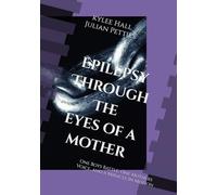 Epilepsy Through The Eyes of a Mother: One Boy’s Battle, One Mother’s Voice, and a Miracle in Motion
