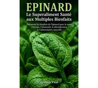 Épinard Le Superaliment Santé aux Multiples Bienfaits: Découvrez les bienfaits de l’épinard pour la santé, l’énergie, l’immunité, la détoxification et l’alimentation naturelle