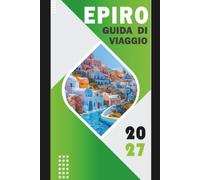 EPIRO GUIDA DI VIAGGIO 2027: Gola di Vikos, Zagori, Ioannina, Parga, Mesovo e l'Anima Selvaggia della Grecia