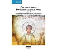 Episcopus et martyr. San Gennaro e la città di Napoli - Giustiniani P. (cu...