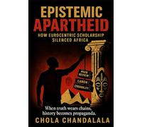 EPISTEMIC APARTHEID: HOW EUROCENTRIC SCHOLARSHIP SILENCED AFRICA: WHEN TRUTH WEARS CHAINS, HISTORY BECOMES PROPAGANDA