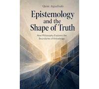Epistemology and the Shape of Truth: How Philosophy Explores the Boundaries of Knowledge