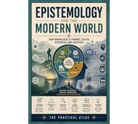 Epistemology for the Modern World: How Knowledge Is Formed, Tested, Distorted, and Justified
