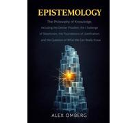 Epistemology: The Philosophy of Knowledge, Including the Gettier Problem, the Challenge of Skepticism, the Foundations of Justification, and the Question of What We Can Really Know