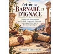 Épître de Barnabé et d'Ignace: Découvrir le christianisme du IIe siècle à travers la théologie, le contexte historique et des leçons pratiques