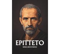 Epitteto senza giri di parole: L'essenziale del suo pensiero