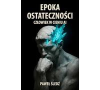 Epoka ostateczności: Człowiek w cieniu AI
