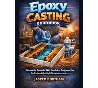 Epoxy Casting Guidebook: Master the Essential Skills Needed to Design and Pour Professional Quality Tabletop Accessories