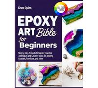 Epoxy Resin Art Bible For Beginners: Step by Step Projects to Master Essential Techniques and Creative Ideas for Jewelry, Coasters, Furniture, and More