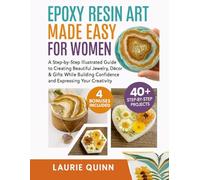 Epoxy Resin Art Made Easy for Women: A Step-by-Step Illustrated Guide to Creating Beautiful Jewelry, Décor & Gifts While Building Confidence and Expressing Your Creativity