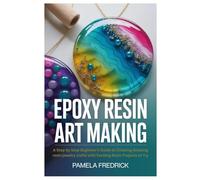 Epoxy Resin Art Making: A Step by Step Beginner’s Guide to Creating Amazing resin jewelry crafts with Exciting Resin Projects to Try