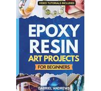 Epoxy Resin Art Projects for Beginners: From Pendant to Ocean Platter - A Step-by-Step Illustrated Guide to Create Jewelry, Home Décor, and Functional Pieces with Clean, Professional Results