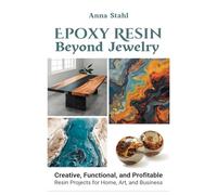 Epoxy Resin beyond Jewelry: Creative, Functional, and Profitable Resin Projects for Home, Art, and Business