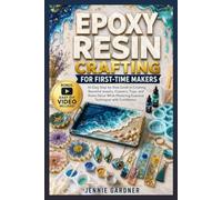 EPOXY RESIN CRAFTING FOR FIRST-TIME MAKERS: An Easy Step-by-Step Guide to Creating Beautiful Jewelry, Coasters, Trays, and Home Décor While Mastering Essential Techniques with Confidence