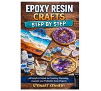 Epoxy Resin Crafts Step by Step: A Complete Guide to Creating Stunning, Durable and Profitable Resin Projects