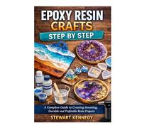 Epoxy Resin Crafts Step by Step: A Complete Guide to Creating Stunning, Durable and Profitable Resin Projects
