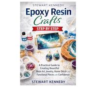 Epoxy Resin Crafts Step by Step: A Practical Guide to Creating Beautiful Resin Art, Jewelry, Home Décor and Functional Pieces with Confidence
