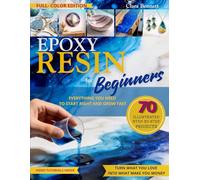EPOXY RESIN FOR BEGINNERS: EVERYTHING YOU NEED TO START RIGHT AND GROW FAST - 70 FULL-COLOR STEP-BY-STEP PROJECTS -TURN WHAT YOU LOVE INTO WHAT MAKES YOU MONEY