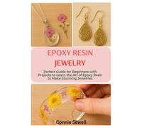 Epoxy Resin Jewelry: Perfect Guide for Beginners with Projects to Learn the Art of Epoxy Resin to Make Stunning Jewelries
