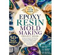 EPOXY RESIN MOLD MAKING PROJECT BOOK: 50 Step-by-Step DIY Mold Building Techniques for Beginners, Custom Silicone Resin Molds, Bubble Removal, Casting Success, and Professional Finishing Tips