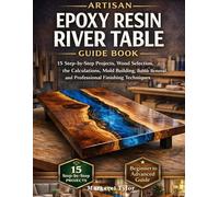 EPOXY RESIN RIVER TABLE GUIDE BOOK: 15 Step-by-Step Projects, Wood Selection, the Calculations, Mold Building, Bubble Removal, and Professional Finishing Techniques