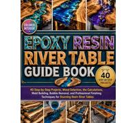 EPOXY RESIN RIVER TABLE GUIDE BOOK: 40 Step-by-Step Projects, Wood Selection, the Calculations, Mold Building, Bubble Removal, and Professional Finishing Techniques for Stunning Resin River Tables