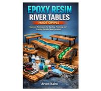 EPOXY RESIN RIVER TABLES MADE SIMPLE: Beginner Techniques for Casting, Finishing, and Crafting Durable Wood Furniture