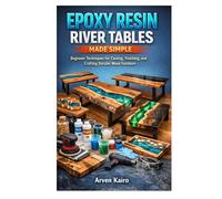 EPOXY RESIN RIVER TABLES MADE SIMPLE: Beginner Techniques for Casting, Finishing, and Crafting Durable Wood Furniture