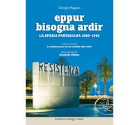 Eppur bisogna ardir. La Spezia partigiana 1943-45 - 2021 - Edizio