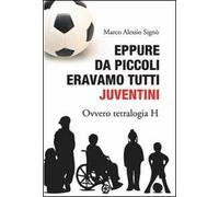 Eppure da piccoli eravamo tutti juventini ovvero tetralogia H