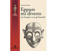 Eppure mi diverto coi Nuragici e con gli Etruschi!