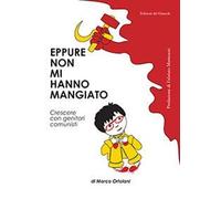 Eppure non mi hanno mangiato. Crescere con genitori comunisti