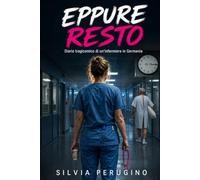 Eppure resto: diario tragicomico di un´infermiera in Germania: io ho studiato 3 anni e piu´, un medico minimo 10, ma Dr, Google batte tutti