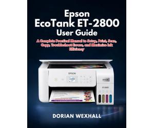 Epson EcoTank ET-2800 User Guide: A Complete Practical Manual to Setup, Print, Scan, Copy, Troubleshoot Errors, and Maximize Ink Efficiency