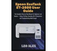 Epson EcoTank ET-2800 User Guide: The Complete Step-by-Step Manual for Beginners and Seniors - Setup, Printing, Scanning, Wi-Fi Connection, and Troubleshooting Made Simple