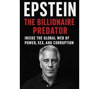 Epstein: The Billionaire Predator: Inside the Global Web of Power, Sex, and Corruption