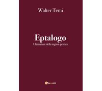 Eptalogo. Ultimatum della ragion pratica di Walter Temi, 2020, Youcanprint